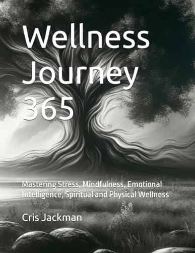 Wellness Journey 365: Mastering Stress, Mindfulness, Emotional Intelligence, Spiritual and Physical Wellness