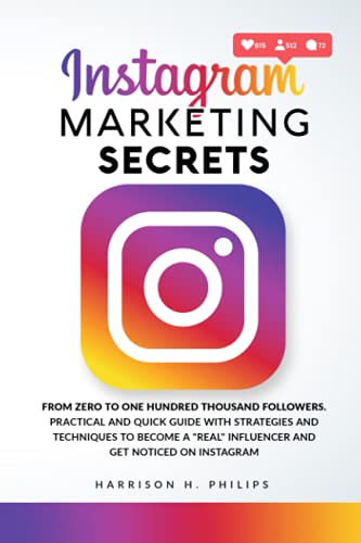 Instagram Marketing Secrets: From Zero to One Hundred Thousand Followers. Practical and Quick Guide with Strategies and Techniques to Become a "Real" Influencer and Get Noticed on Instagram