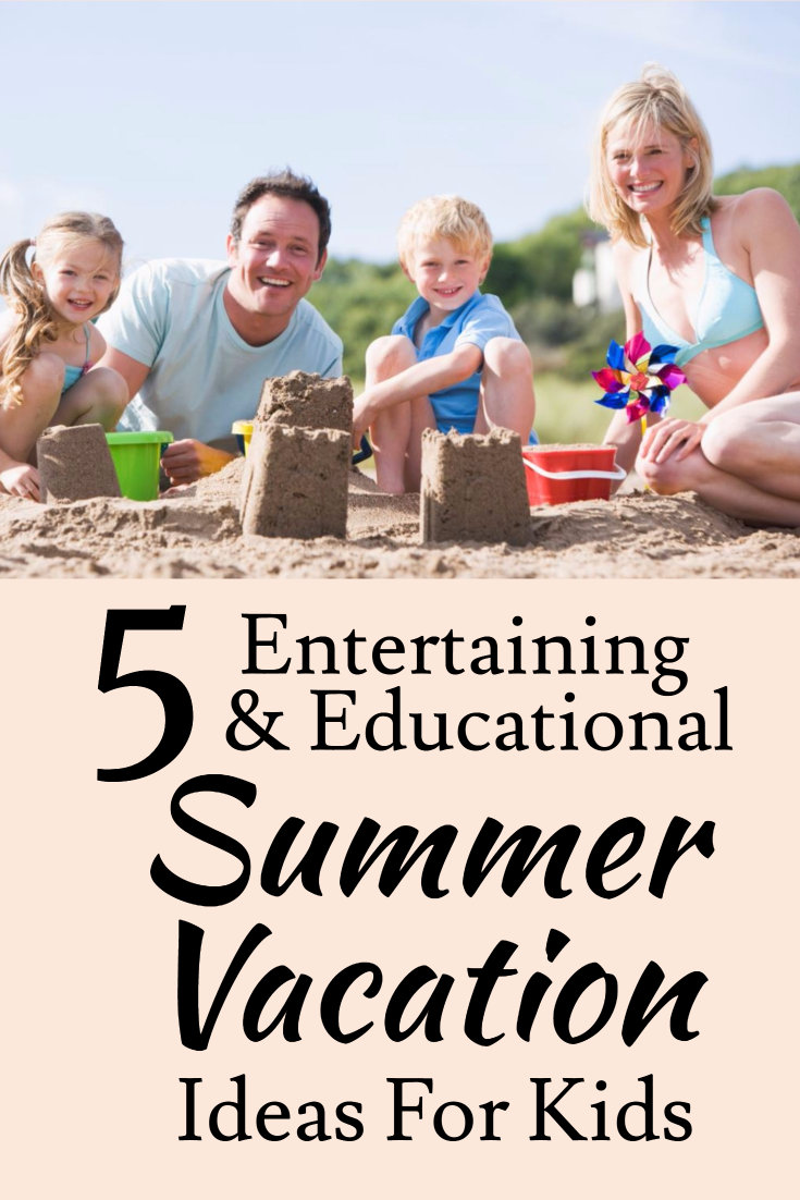 5 Entertaining And Educational Summer Vacation Ideas Perfect For Kids