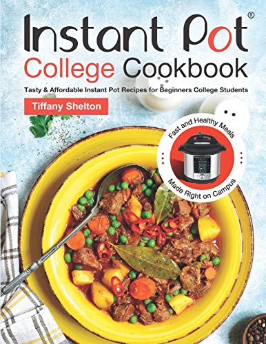 Instant Pot College Cookbook: Tasty & Affordable Instant Pot Recipes for Beginners College Students. Fast and Healthy Meals Made Right on Campus